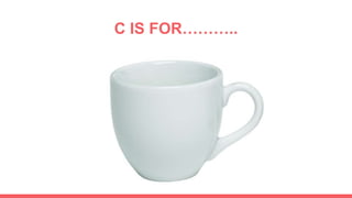 C IS FOR………..
 