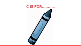 C IS FOR………..
 