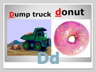 Dump truck donut
Dd
 