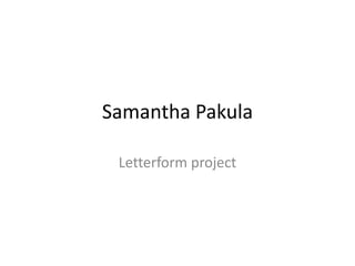 Samantha Pakula
Letterform project

 