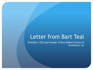 Letter from Bart Teal President, CEO and Founder of Blue Ribbon Schools of Excellence, Inc 