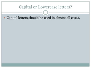 Capital or Lowercase letters?

 Capital letters should be used in almost all cases.
 