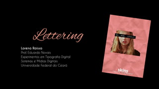 Lettering 
Lorena Raíssa 
Prof. Eduardo Novais 
Experimentos em Tipografia Digital 
Sistemas e Mídias Digitais 
Universidade Federal do Ceará  