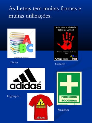 As Letras tem muitas formas e
muitas utilizações.
Livros Cartazes
Logótipos
Sinalética
 