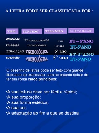 A LETRA PODE SER CLASSIFICADA POR :
TIPO SENTIDO TAMANHO COR/VOLUME
EDUCAÇÃO
EDUCAÇÃO
EDUCAÇÃO
EDUCAÇÃO
O desenho de letras pode ser feito com grande
liberdade de expressão, sem no entanto deixar de
ter em conta cinco princípios:
•A sua leitura deve ser fácil e rápida;
•A sua proporção;
•A sua forma estética;
•A sua cor.
•A adaptação ao fim a que se destina
 