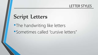 LETTER STYLES
Script Letters
•The handwriting like letters
•Sometimes called “cursive letters”
 