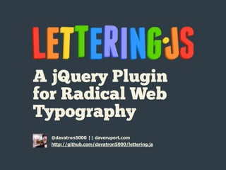 A jQuery Plugin
for Radical Web
Typography
  @davatron5000 || daverupert.com
  http://github.com/davatron5000/lettering.js
 
