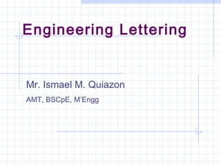 Engineering Lettering
Mr. Ismael M. Quiazon
AMT, BSCpE, M’Engg
 
