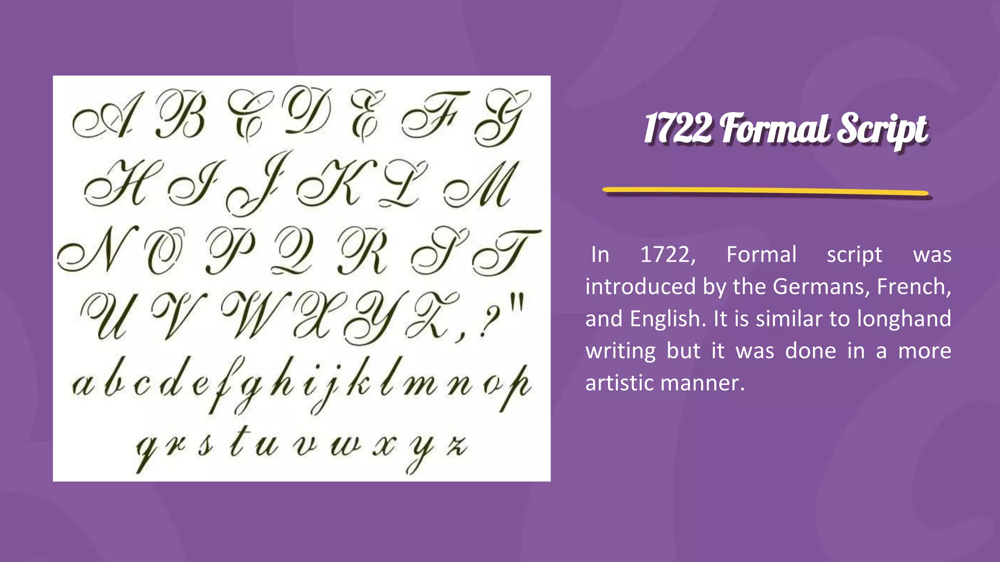 1722 Formal Script
In 1722, Formal script was
introduced by the Germans, French,
and English. It is similar to longhand
writing but it was done in a more
artistic manner.
 