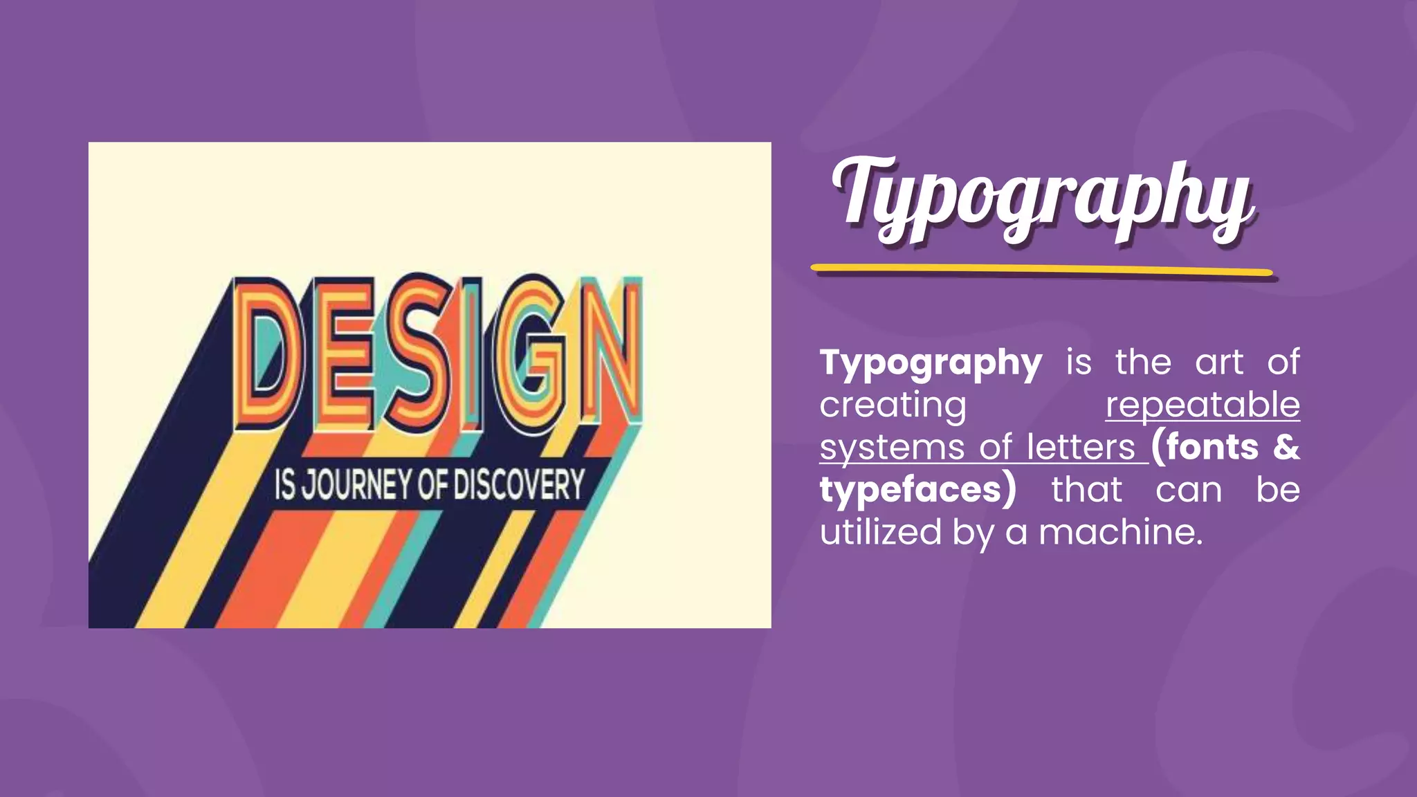 Typography
Typography is the art of
creating repeatable
systems of letters (fonts &
typefaces) that can be
utilized by a machine.
 