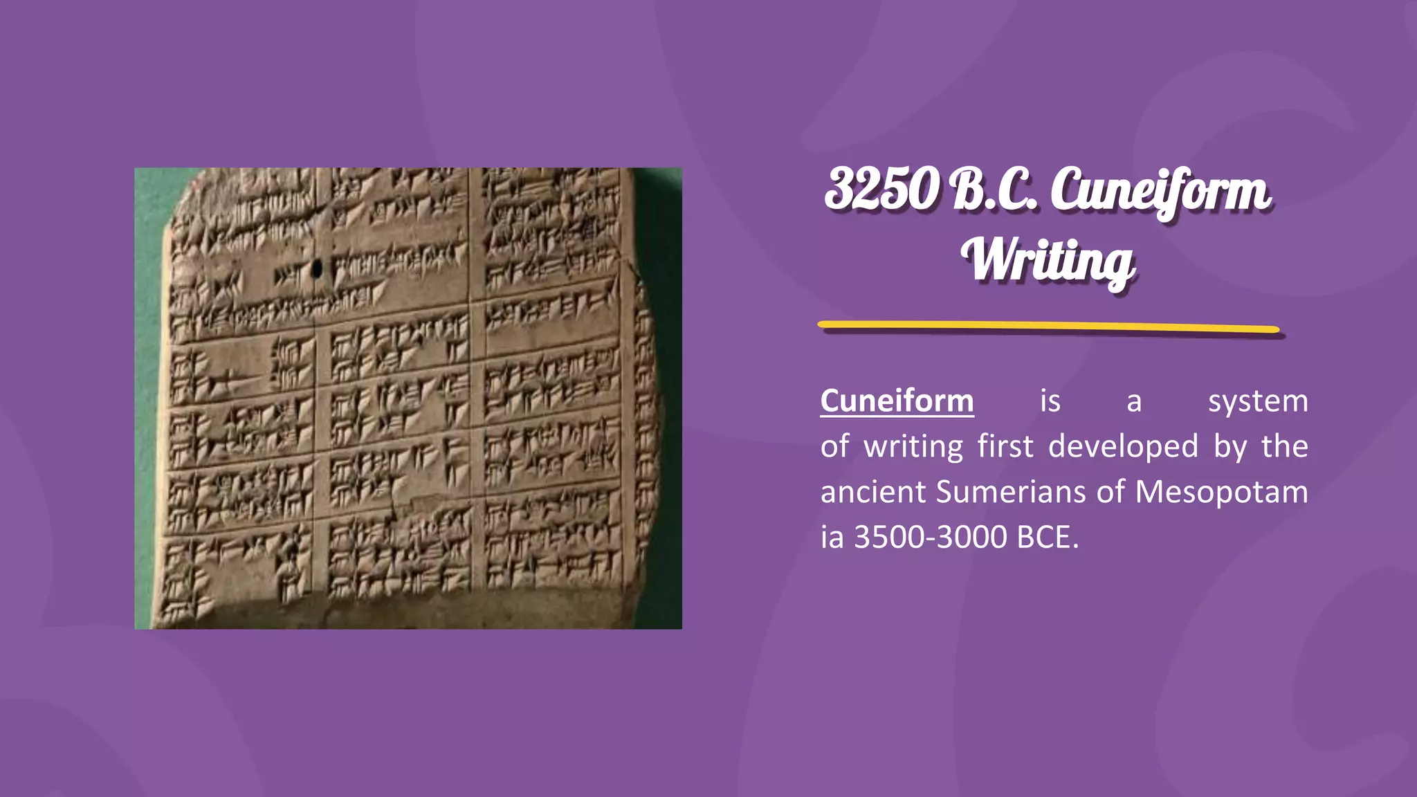 3250 B.C. Cuneiform
Writing
Cuneiform is a system
of writing first developed by the
ancient Sumerians of Mesopotam
ia 3500-3000 BCE.
 