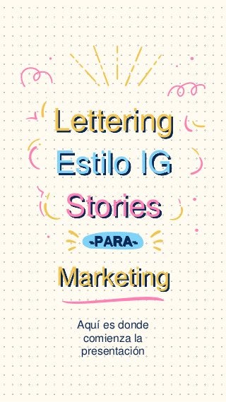 Lettering
Estilo IG
Stories
Aquí es donde
comienza la
presentación
Marketing
-PARA-
 