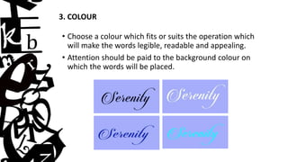 3. COLOUR
• Choose a colour which fits or suits the operation which
will make the words legible, readable and appealing.
• Attention should be paid to the background colour on
which the words will be placed.
 