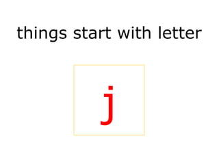 things start with letter
j
 