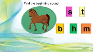 1. s 2. t
3. b 4. h 5. m
Find the beginning sound.
 