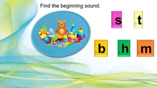 1. s 2. t
3. b 4. h 5. m
Find the beginning sound.
 