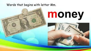 Words that begins with letter Mm.
money
 
