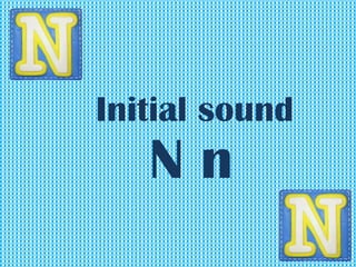 Initial sound
N n
 