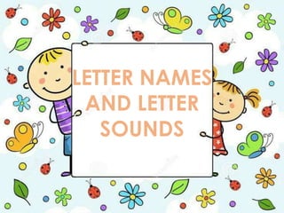 LETTER NAMES
AND LETTER
SOUNDS
 
