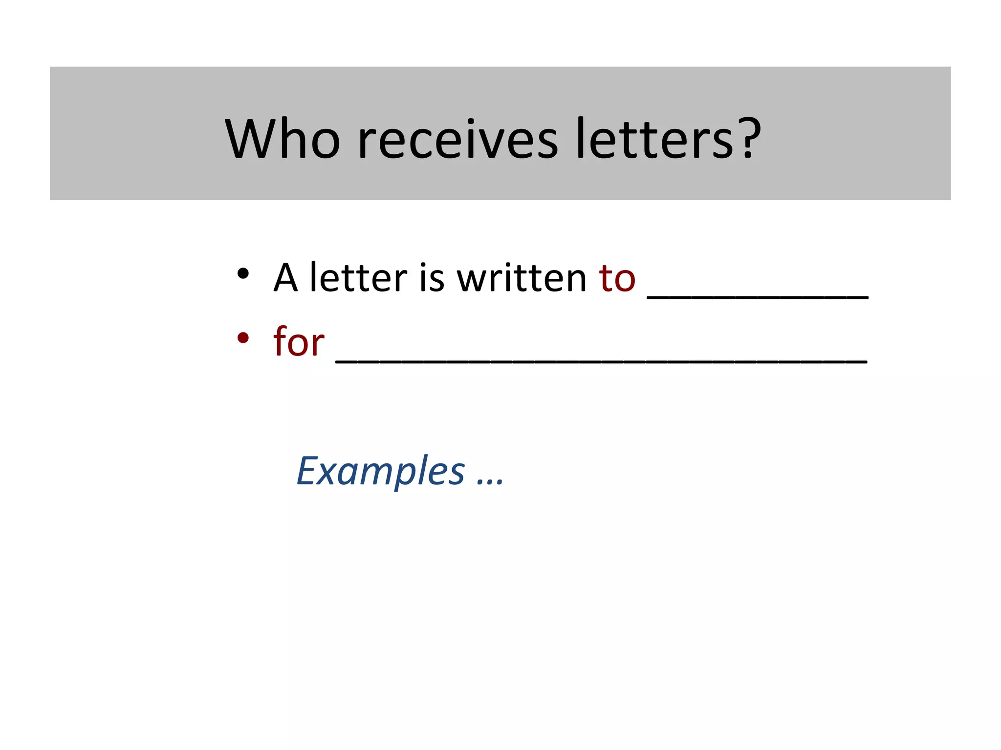 Who receives letters?
• A letter is written to __________
• for ________________________
Examples …