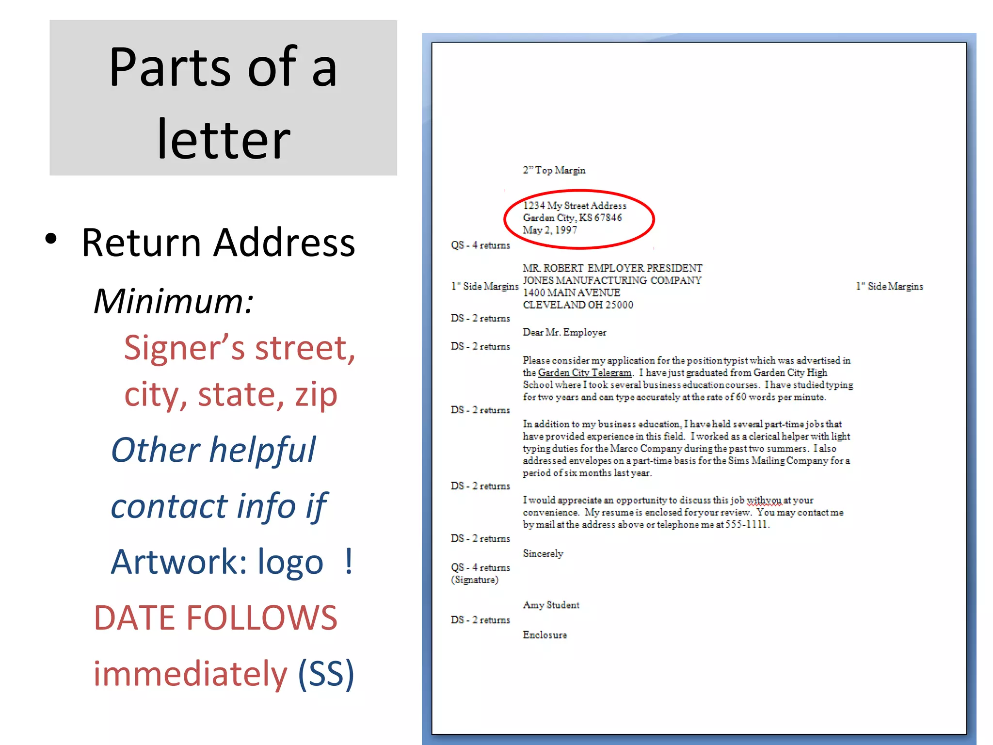 Parts of a
letter
• Return Address
Minimum:
Signer’s street,
city, state, zip
Other helpful
contact info if
Artwork: logo !
DATE FOLLOWS
immediately (SS)
