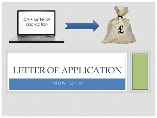 “ H O W T O ” 
LETTER OF APPLICATION
CV + Letter of
application
 