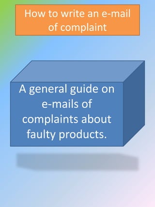 How to write an e-mail of
complaint
A general guide on
e-mails of complaints about
faulty products.
 