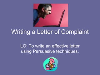 Writing a Letter of Complaint
LO: To write an effective letter
using Persuasive techniques.
 