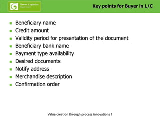 Key points for Buyer in L/C


   Beneficiary name
   Credit amount
   Validity period for presentation of the document
...