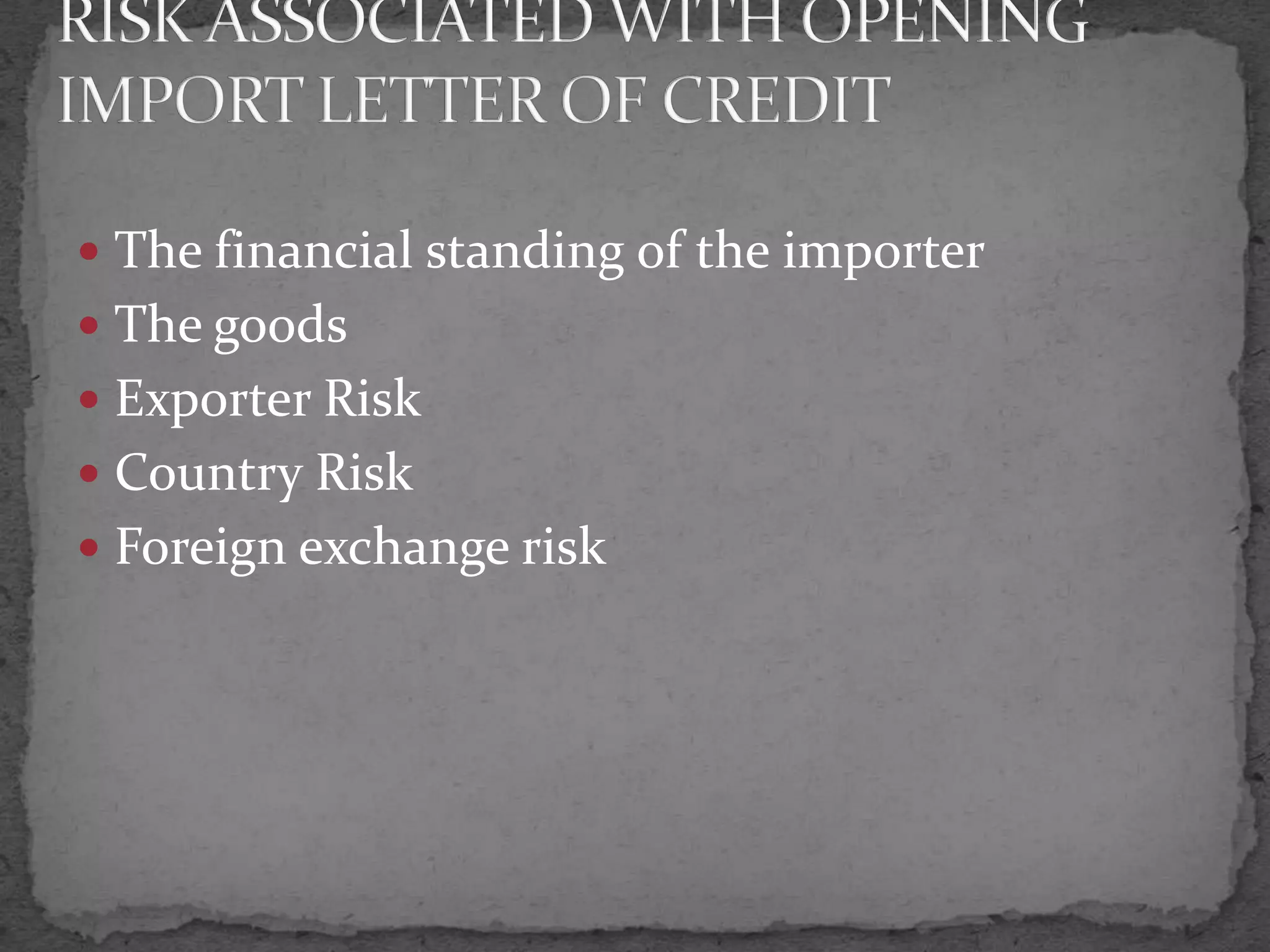  The financial standing of the importer
 The goods
 Exporter Risk
 Country Risk
 Foreign exchange risk
 
