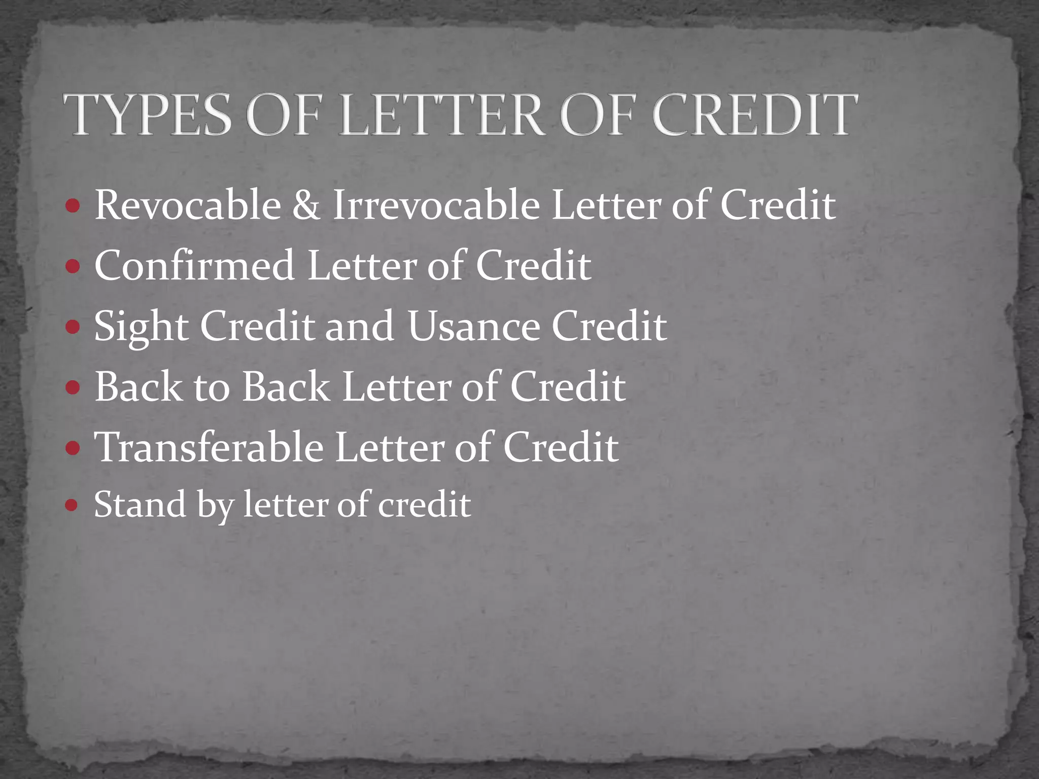  Revocable & Irrevocable Letter of Credit
 Confirmed Letter of Credit
 Sight Credit and Usance Credit
 Back to Back Letter of Credit
 Transferable Letter of Credit
 Stand by letter of credit
 