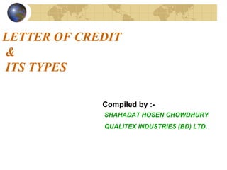 LETTER OF CREDIT
&
ITS TYPES
Compiled by :-
SHAHADAT HOSEN CHOWDHURY
QUALITEX INDUSTRIES (BD) LTD.
 