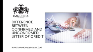 DIFFERENCE
BETWEEN
CONFIRMED AND
UNCONFIRMED
LETTER OF CREDIT
WWW.BANDENIACHALLENGERBANK.COM
 
