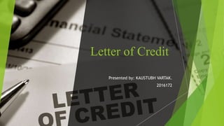 Letter of Credit
Presented by: KAUSTUBH VARTAK.
2016172
 
