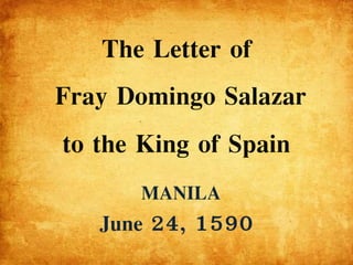 The Letter of
Fray Domingo Salazar
to the King of Spain
MANILA
June 24, 1590
 