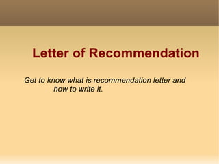 Letter of Recommendation
Get to know what is recommendation letter and
         how to write it.
 