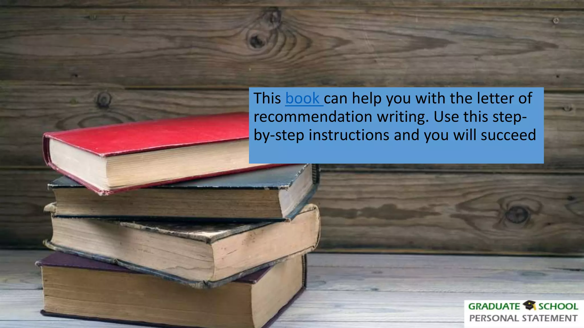 This book can help you with the letter of
recommendation writing. Use this step-
by-step instructions and you will succeed
 