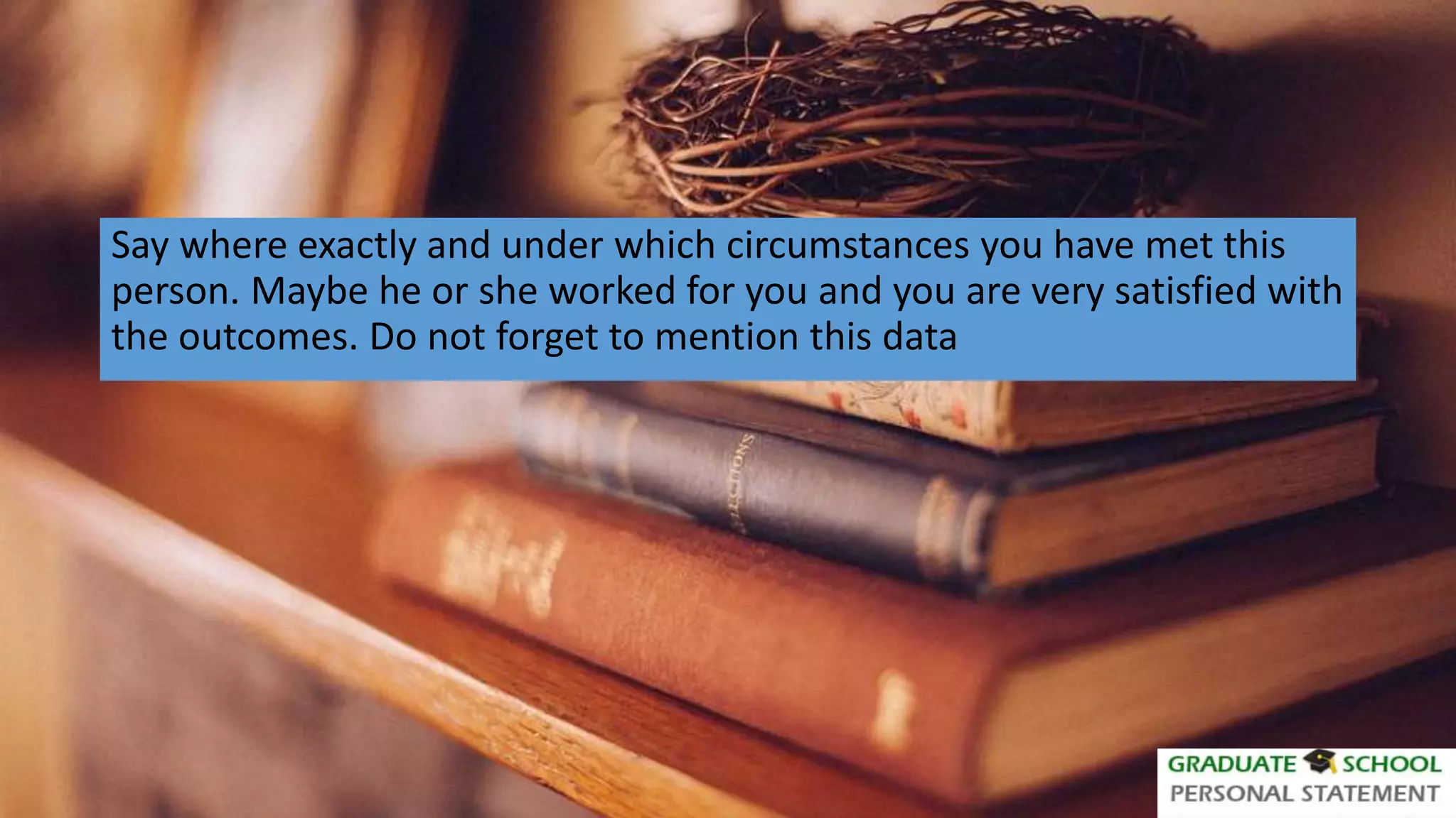 Say where exactly and under which circumstances you have met this
person. Maybe he or she worked for you and you are very satisfied with
the outcomes. Do not forget to mention this data
 