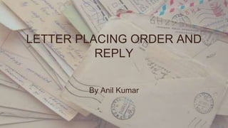 LETTER PLACING ORDER AND
REPLY
By Anil Kumar
 