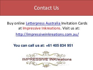 Contact Us
Buy online Letterpress Australia Invitation Cards
at Impressive Inkreations. Visit us at:
http://impressiveinkreations.com.au/
You can call us at: +61 405 834 951
 