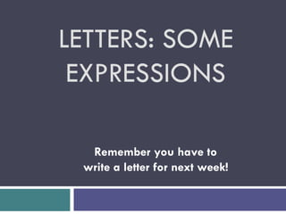 LETTERS: SOME
EXPRESSIONS
Remember you have to
write a letter for next week!
 