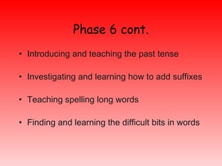 Phase 6 cont. <ul><li>Introducing and teaching the past tense </li></ul><ul><li>Investigating and learning how to add suff...