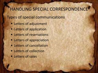 HANDLING SPECIAL CORRESPONDENCE 
Types of special communications 
 Letters of adjustment 
 Letters of application 
 Letters of reservations 
 Letters of appreciation 
 Letters of cancellation 
 Letters of collection 
 Letters of sales 
 