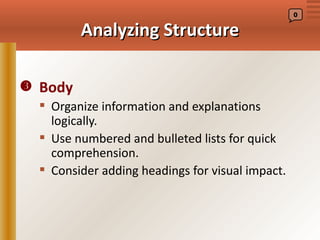 0


         Analyzing Structure

 Body
   Organize information and explanations
    logically.
   Use numbered and bulleted lists for quick
    comprehension.
   Consider adding headings for visual impact.
 