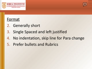 0




Format
2. Generally short
3. Single Spaced and left justified
4. No indentation, skip line for Para change
5. Prefer bullets and Rubrics
 