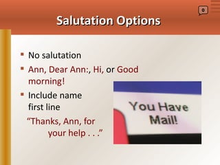 0


        Salutation Options

 No salutation
 Ann, Dear Ann:, Hi, or Good
  morning!
 Include name                in
  first line
  “Thanks, Ann, for
         your help . . .”
 