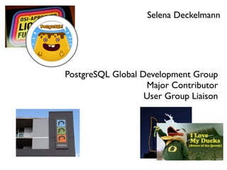 Selena Deckelmann




PostgreSQL Global Development Group
                   Major Contributor
                   User Group Liaison
 