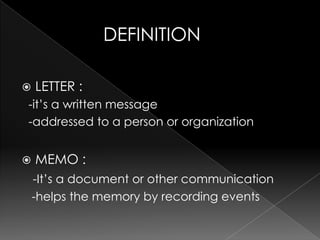              DEFINITIONLETTER :  -it’s a written message   -addressed to a person or organizationMEMO :-It’s a document or other communication   -helps the memory by recording events 