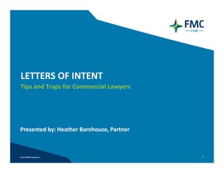 LETTERS OF INTENT
Tips and Traps for Commercial Lawyers 




Presented by: Heather Barnhouse, Partner 



                                            1
 