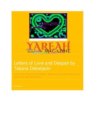 Letters of Love and Despair by
Tatjana Debeljacki
Letters of Love and despair by Tatjana Debeljacki... Beautiful words full of feelings and deep emotions.
Enjoy your day, Yareah magazine friends!




Read online.
 